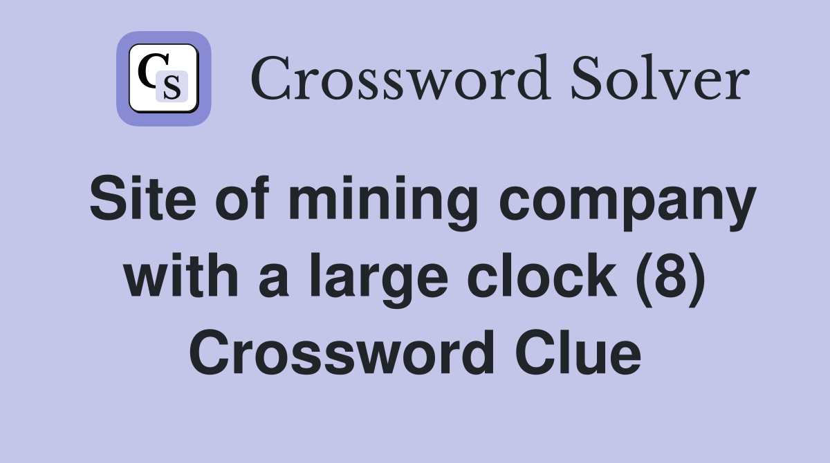 Site of mining company with a large clock (8) Crossword Clue