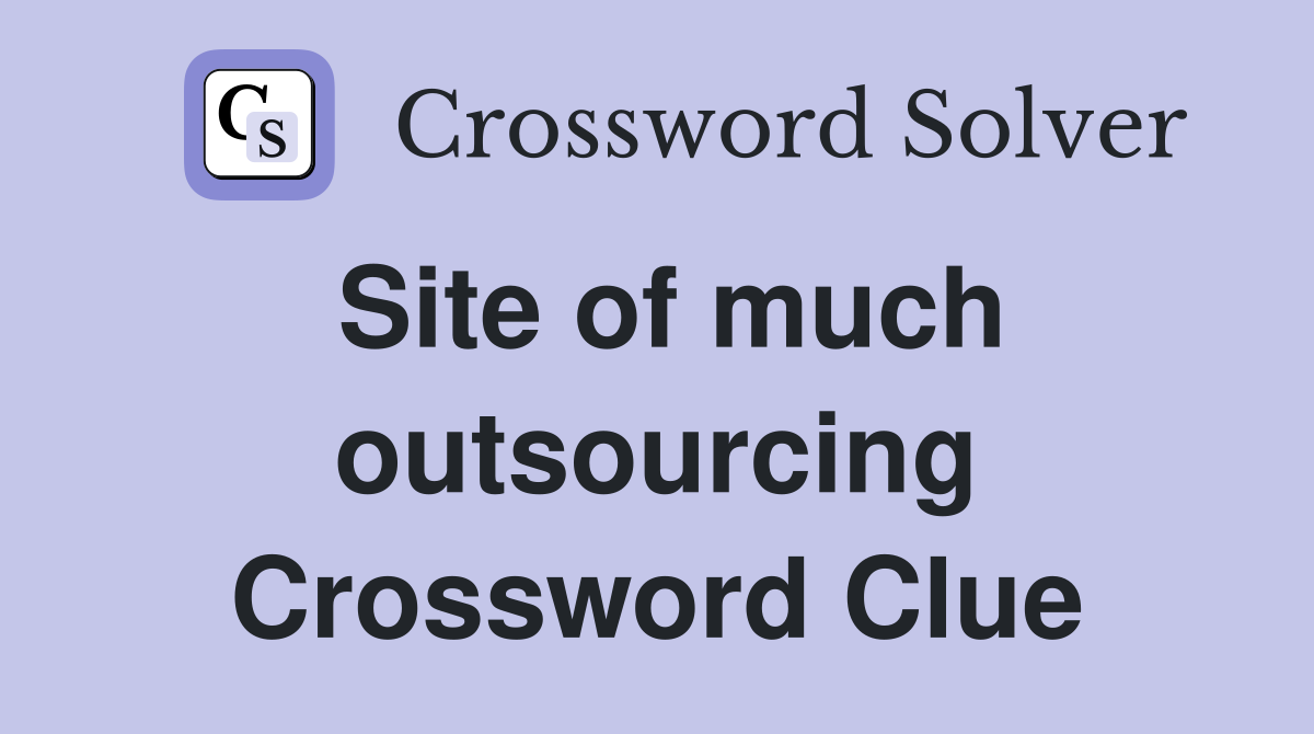 Site of much outsourcing Crossword Clue