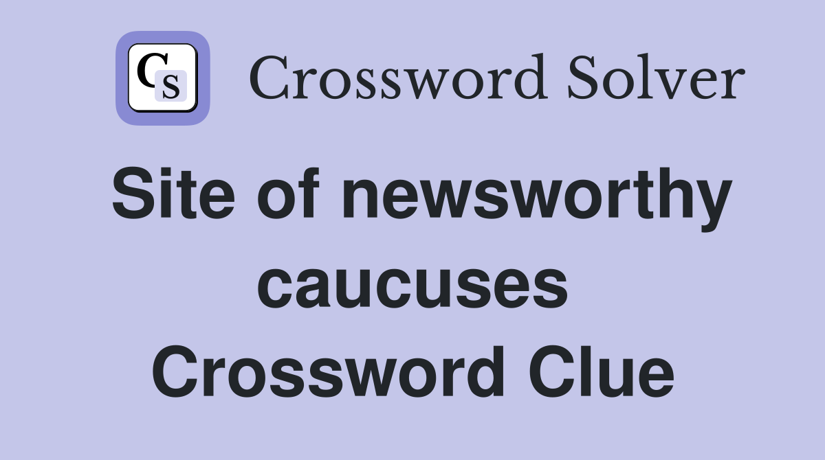 Site of newsworthy caucuses Crossword Clue