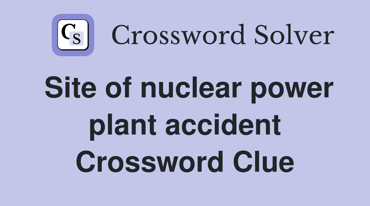 Site of nuclear power plant accident Crossword Clue
