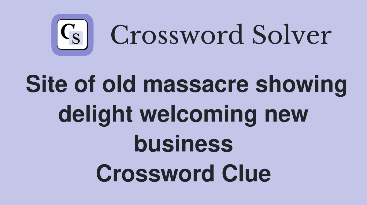 Site of old massacre showing delight welcoming new business Crossword Clue