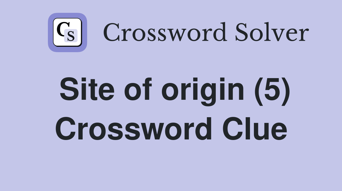 Site of origin (5) Crossword Clue