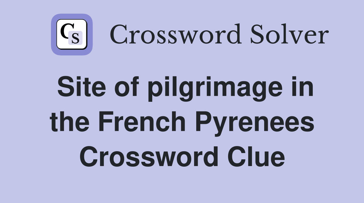 Site of pilgrimage in the French Pyrenees Crossword Clue