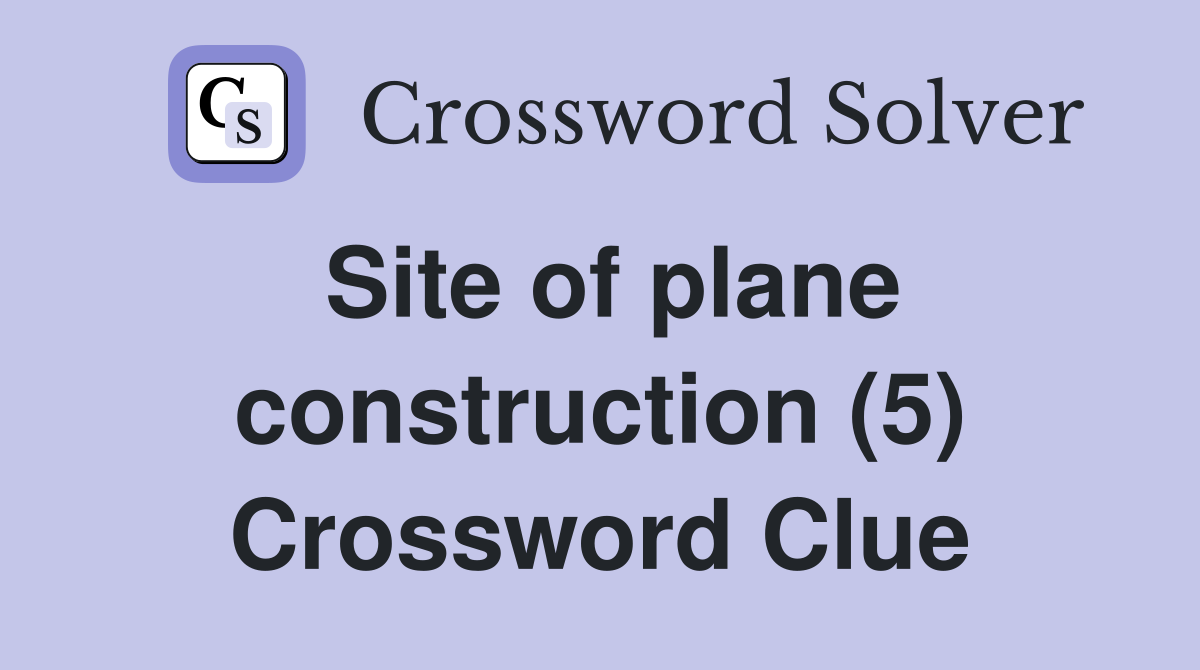 Site of plane construction (5) Crossword Clue