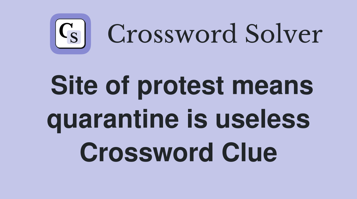 Site of protest means quarantine is useless Crossword Clue