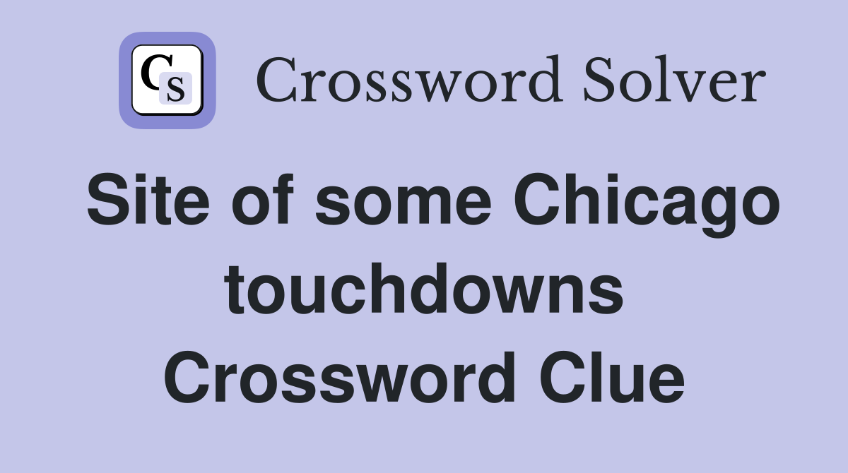 Site of some Chicago touchdowns Crossword Clue