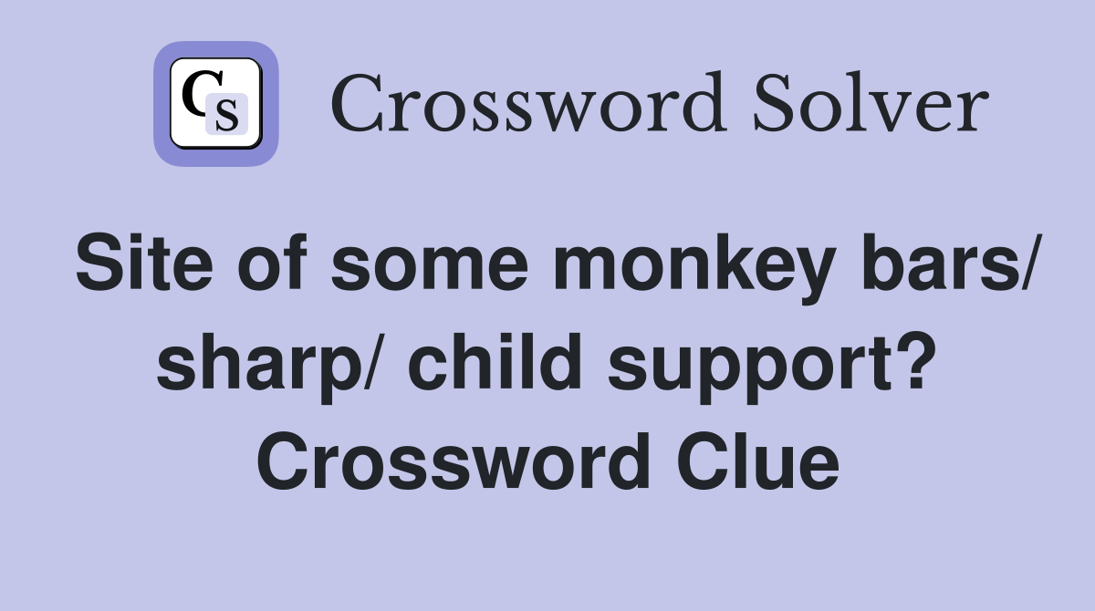 Site of some monkey bars/ sharp/ child support? Crossword Clue