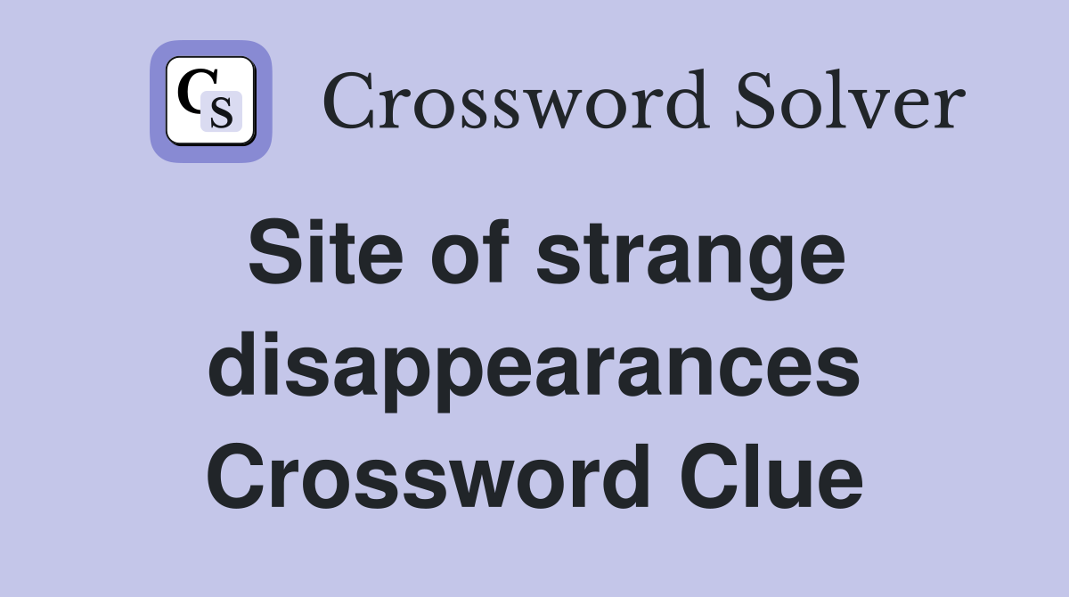Site of strange disappearances Crossword Clue