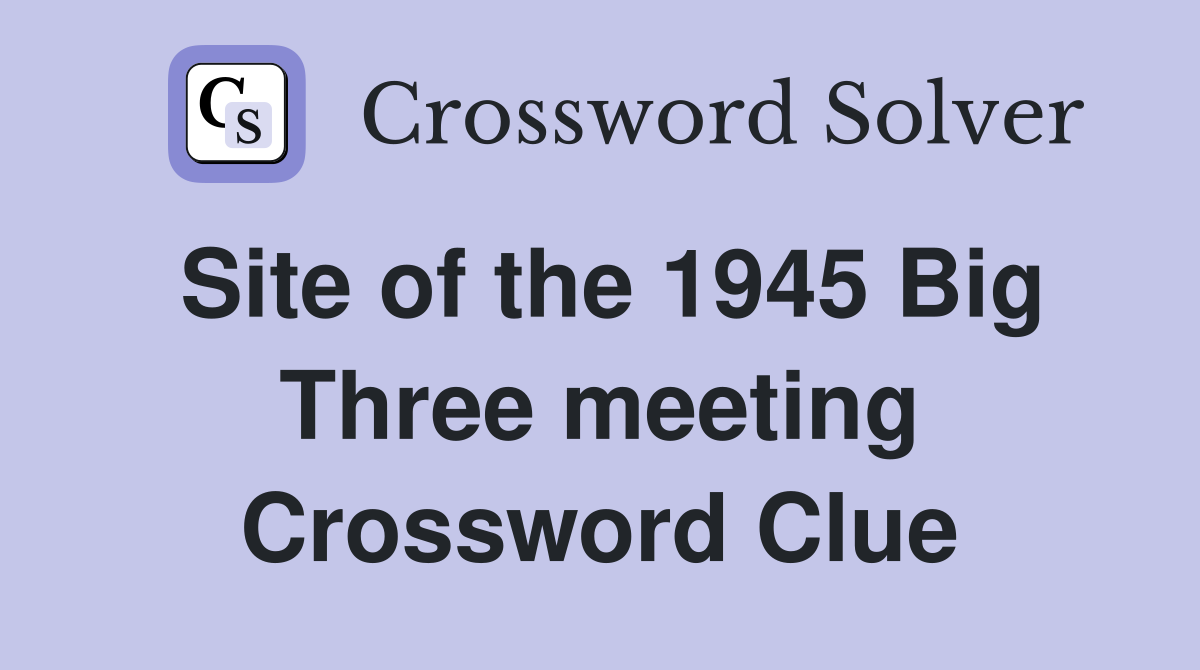 Site of the 1945 Big Three meeting Crossword Clue