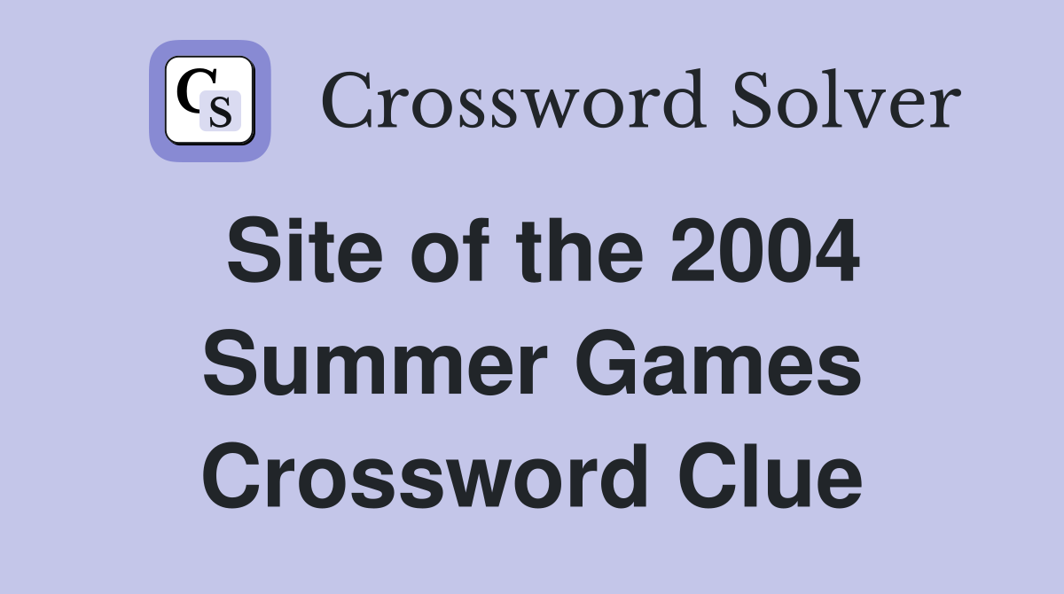 Site of the 2004 Summer Games Crossword Clue