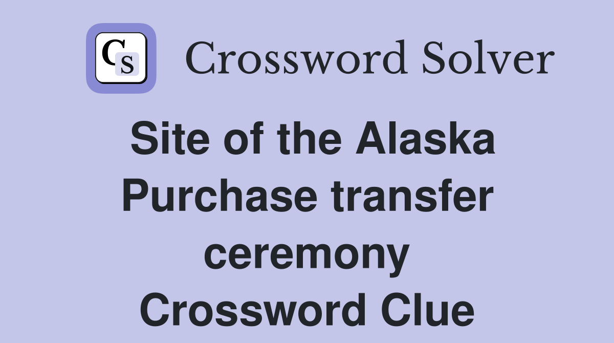 Site of the Alaska Purchase transfer ceremony Crossword Clue