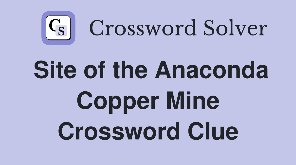 Site of the Anaconda Copper Mine Crossword Clue