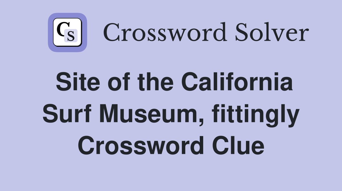 Site of the California Surf Museum, fittingly Crossword Clue