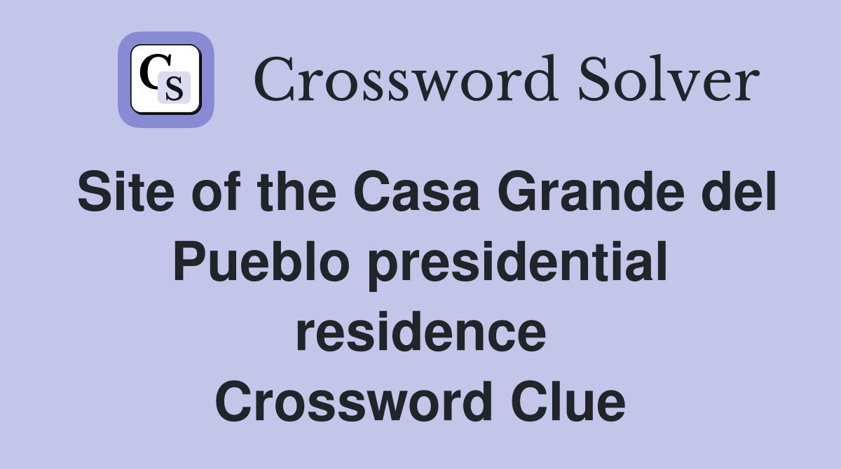 Site of the Casa Grande del Pueblo presidential residence Crossword Clue