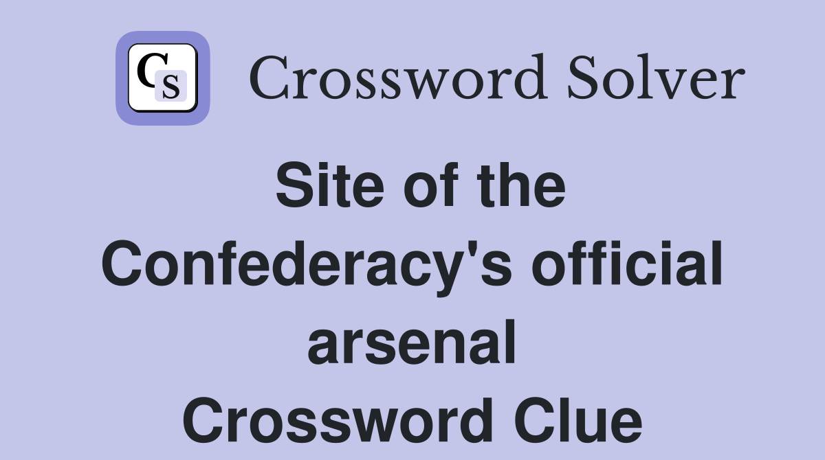 Site of the Confederacy's official arsenal Crossword Clue