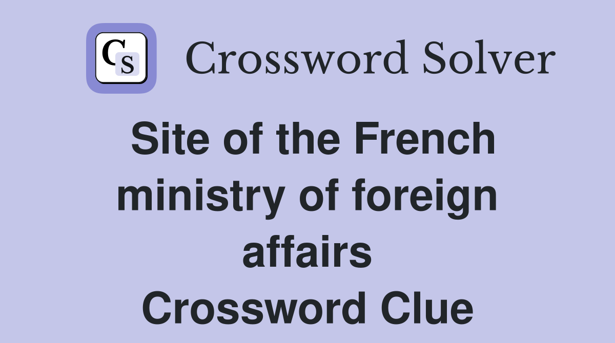 Site of the French ministry of foreign affairs Crossword Clue