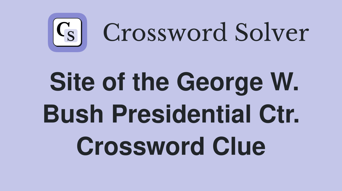 Site of the George W. Bush Presidential Ctr. Crossword Clue