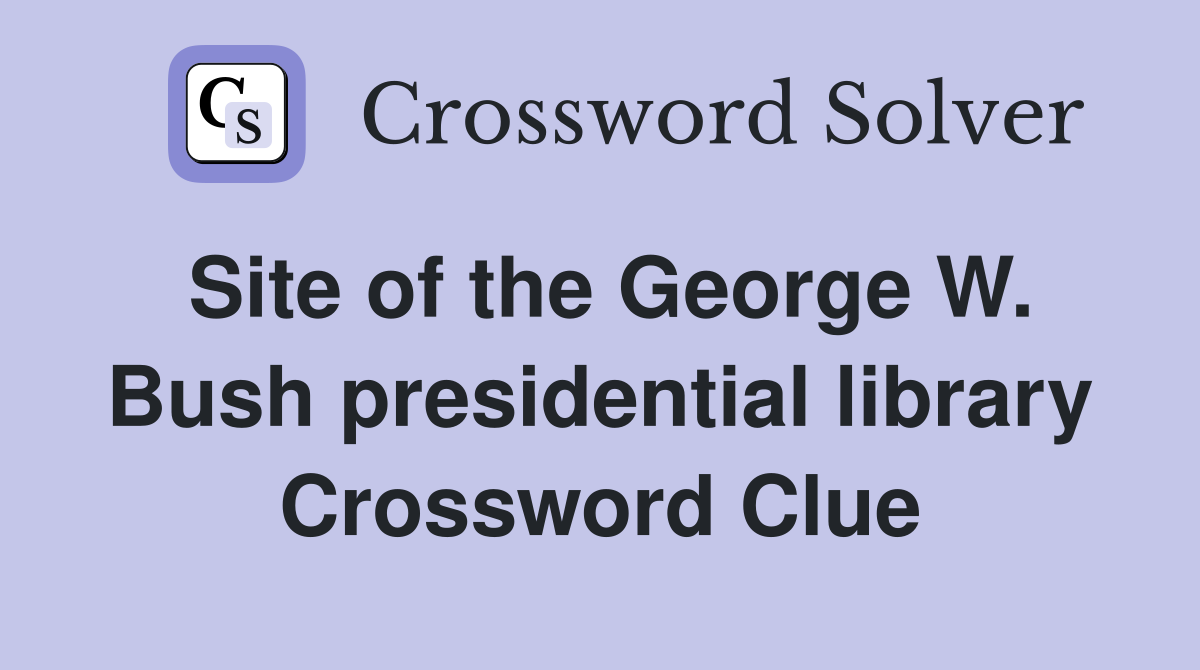 Site of the George W. Bush presidential library Crossword Clue