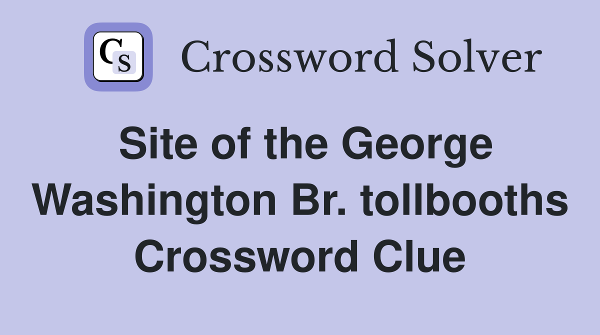 Site of the George Washington Br. tollbooths Crossword Clue