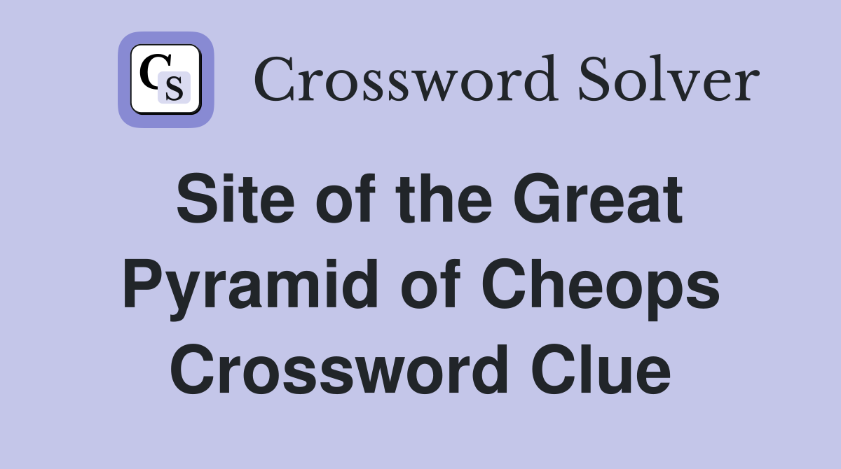 Site of the Great Pyramid of Cheops Crossword Clue