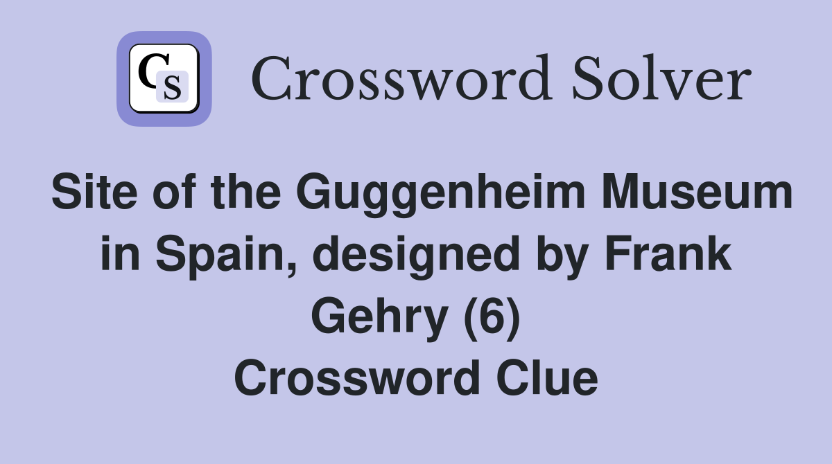 Site of the Guggenheim Museum in Spain, designed by Frank Gehry (6) Crossword Clue