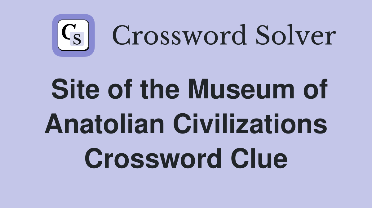 Site of the Museum of Anatolian Civilizations Crossword Clue