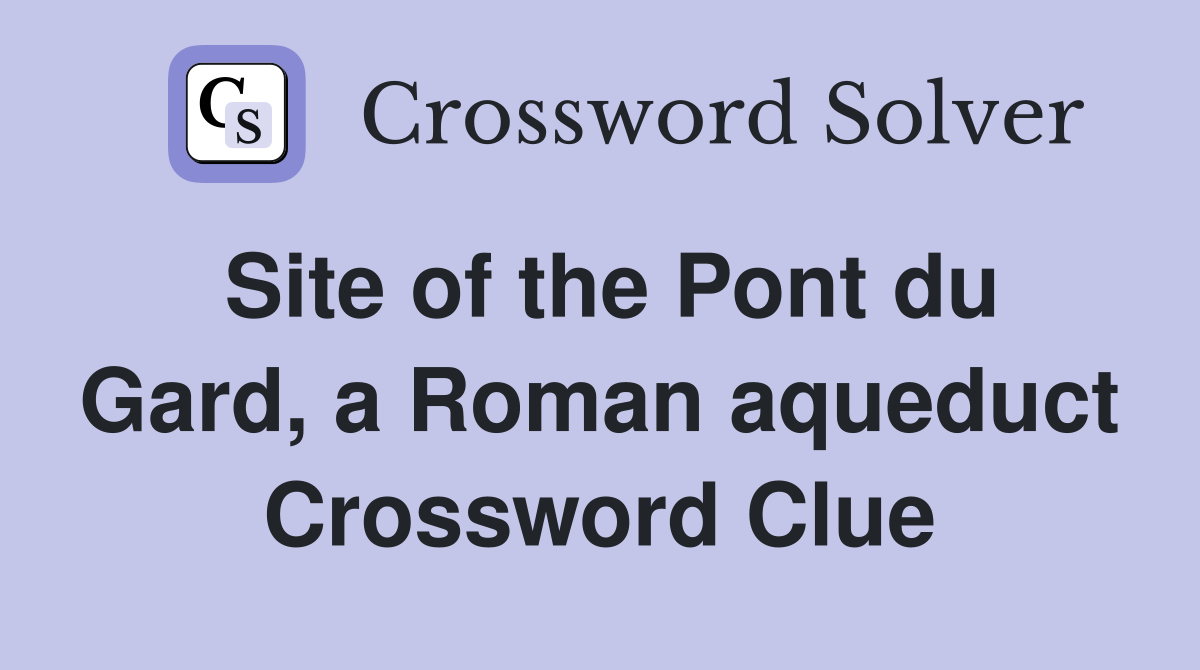Site of the Pont du Gard, a Roman aqueduct Crossword Clue