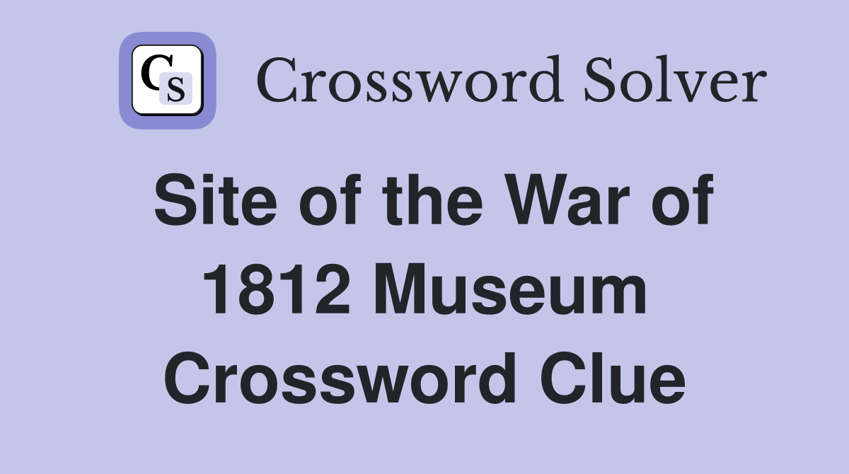 Site of the War of 1812 Museum Crossword Clue