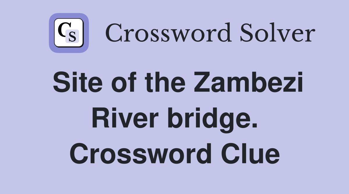 Site of the Zambezi River bridge. Crossword Clue