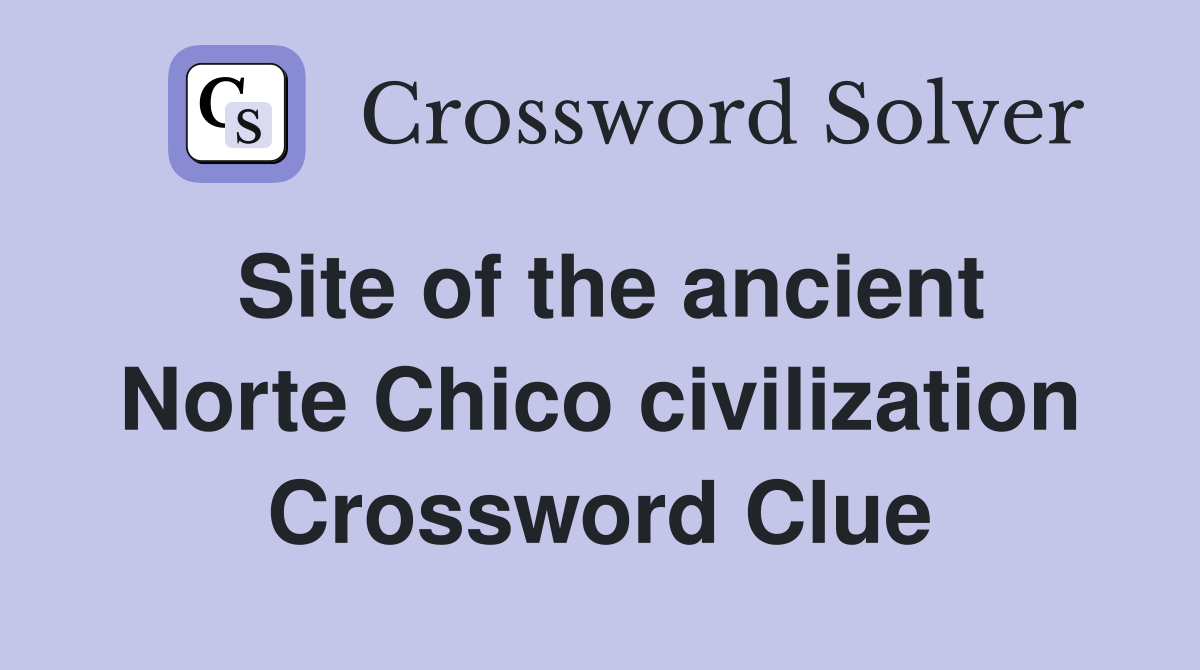 Site of the ancient Norte Chico civilization Crossword Clue