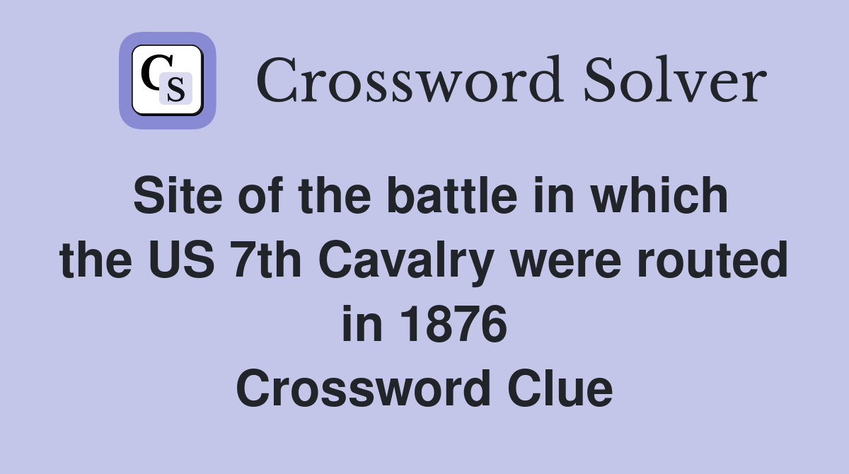 Site of the battle in which the US 7th Cavalry were routed in 1876 Crossword Clue