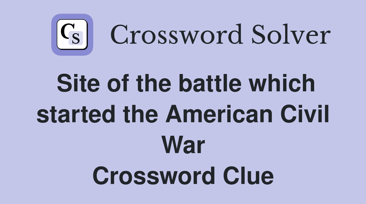 Site of the battle which started the American Civil War Crossword Clue