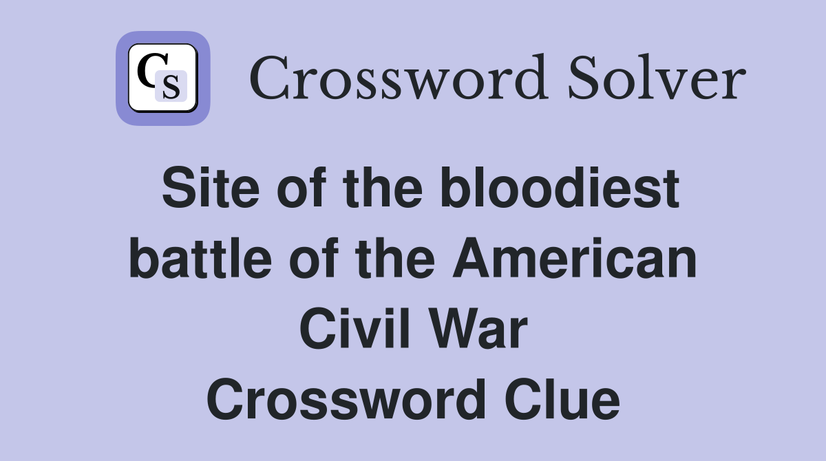 Site of the bloodiest battle of the American Civil War Crossword Clue