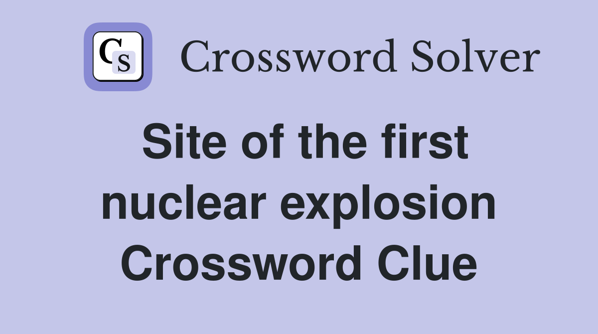 Site of the first nuclear explosion Crossword Clue