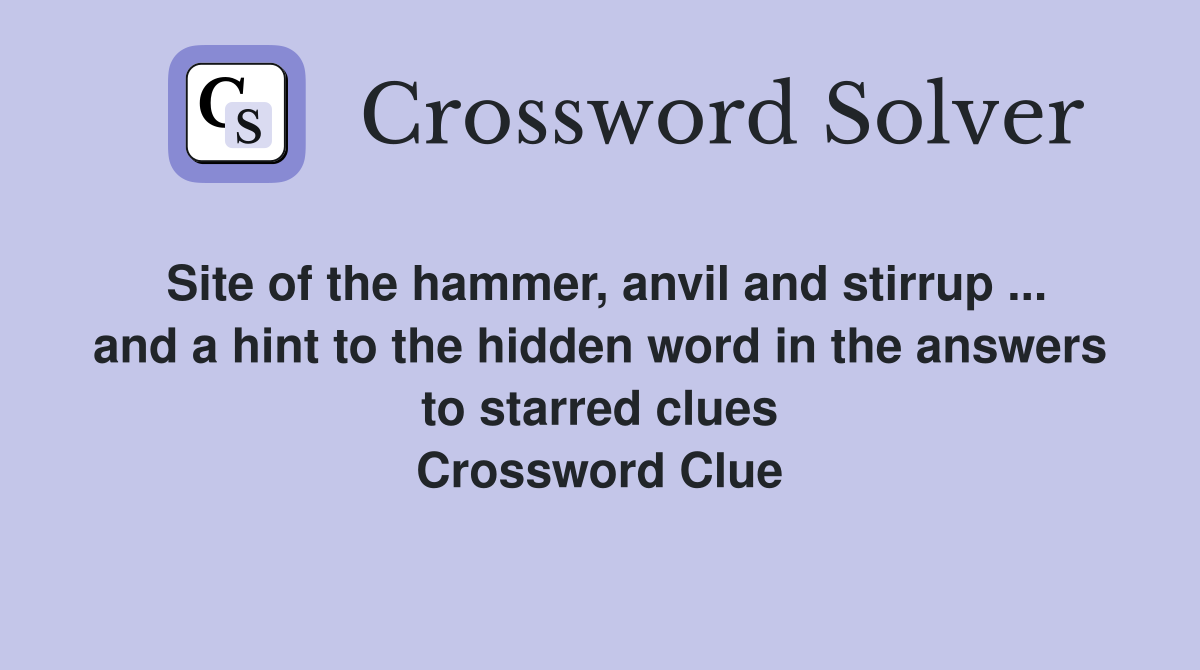Site of the hammer, anvil and stirrup ... and a hint to the hidden word in the answers to starred clues Crossword Clue
