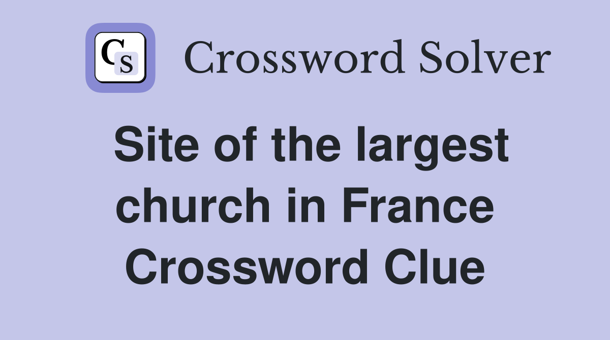 Site of the largest church in France Crossword Clue