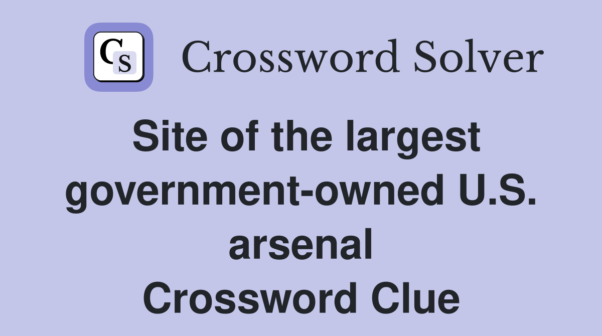 Site of the largest government-owned U.S. arsenal Crossword Clue