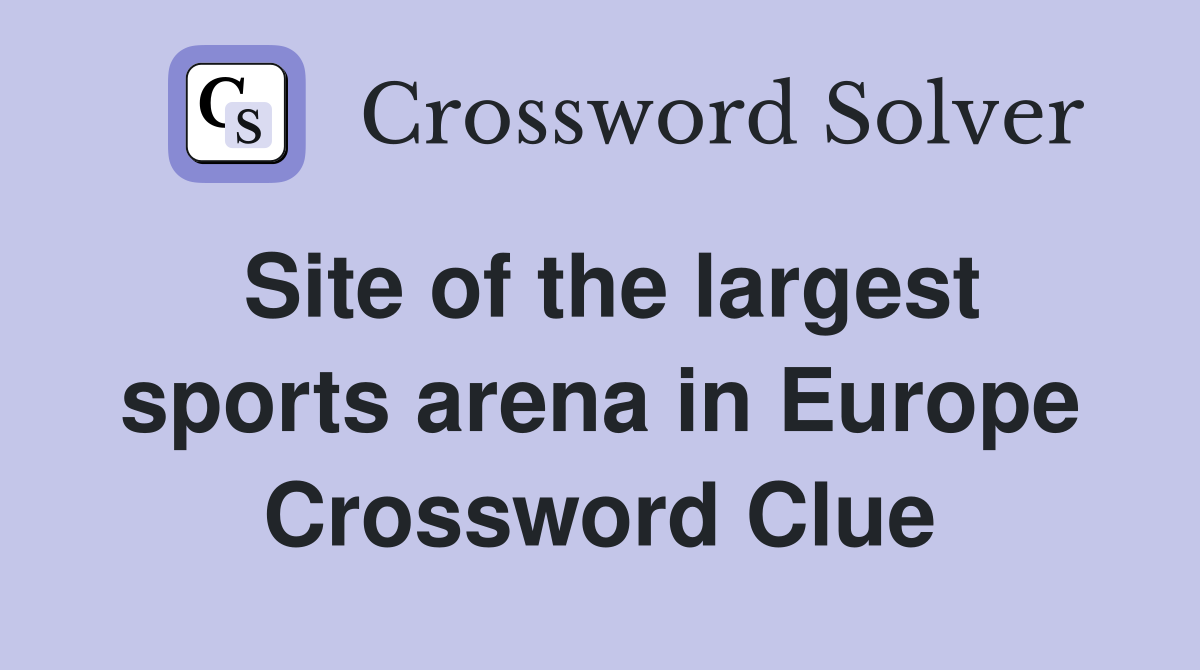 Site of the largest sports arena in Europe Crossword Clue