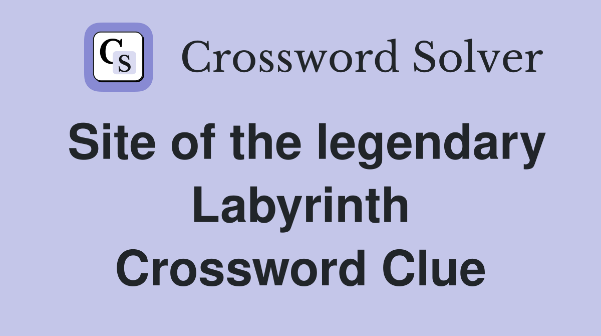 Site of the legendary Labyrinth Crossword Clue