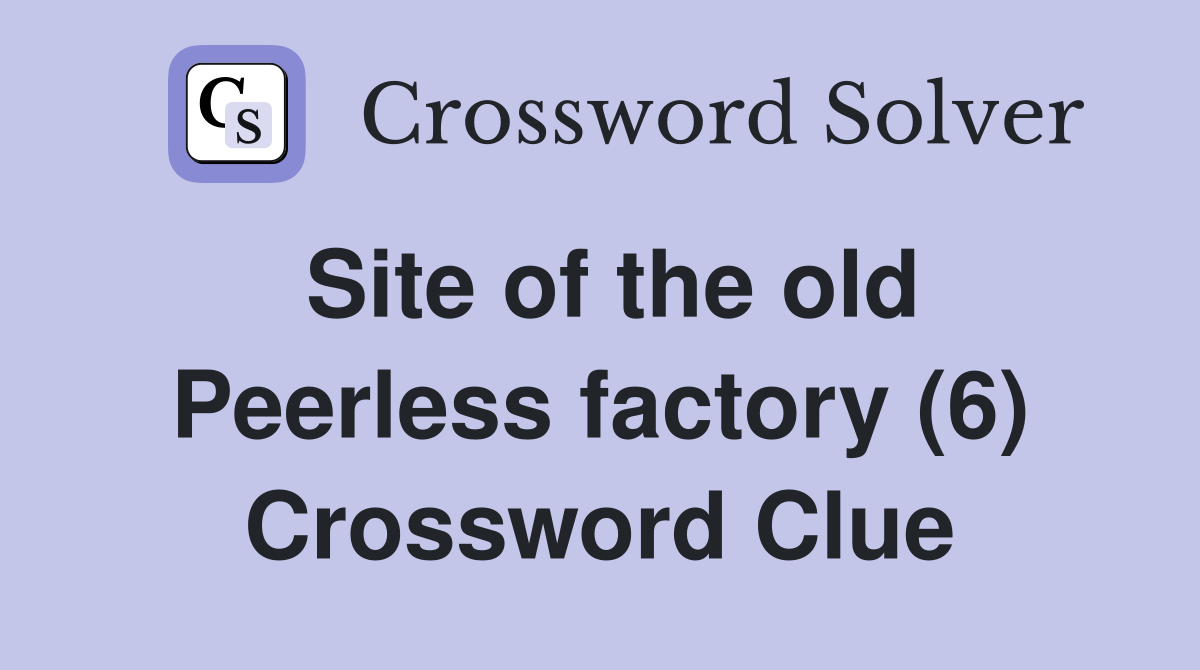 Site of the old Peerless factory (6) Crossword Clue