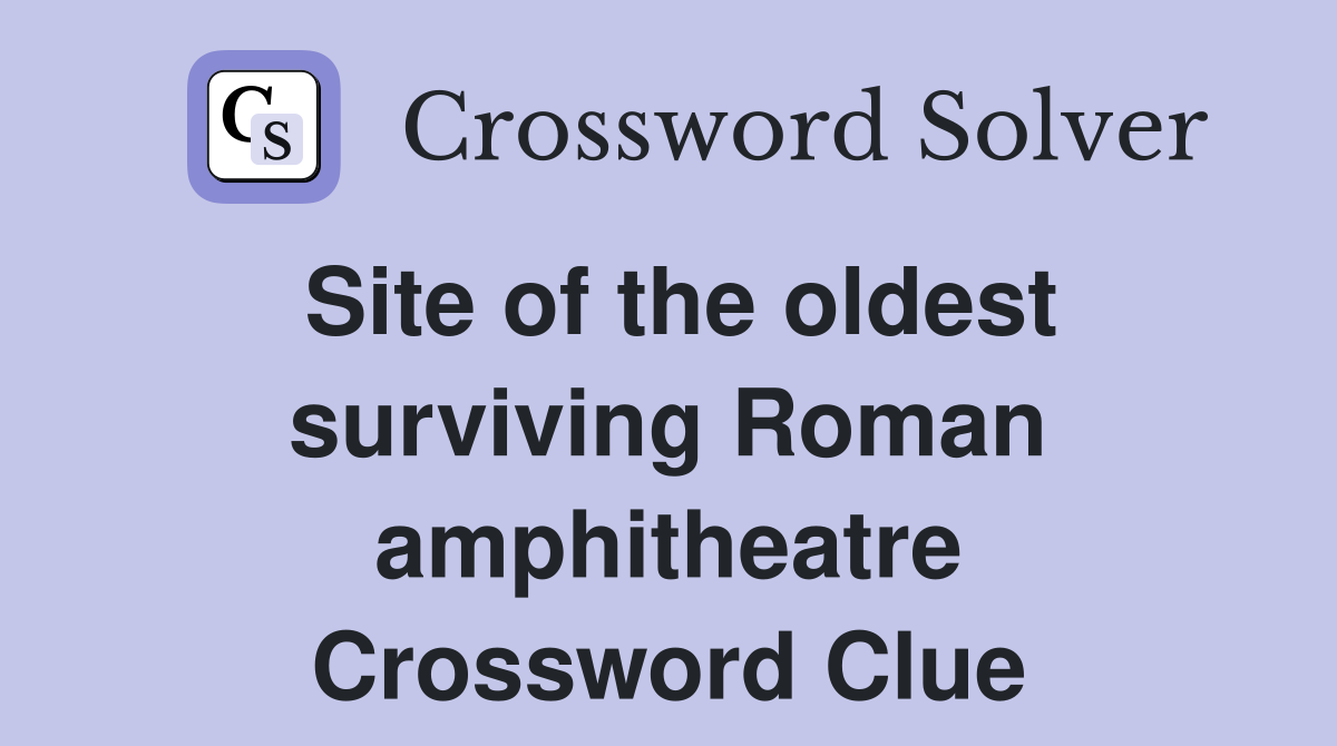 Site of the oldest surviving Roman amphitheatre Crossword Clue