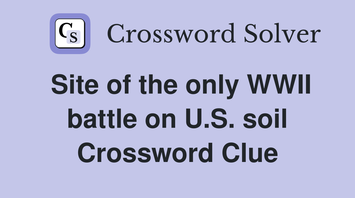 Site of the only WWII battle on U.S. soil Crossword Clue