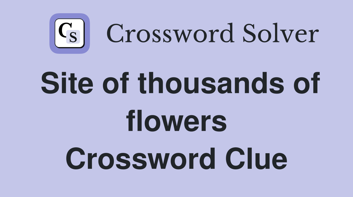 Site of thousands of flowers Crossword Clue
