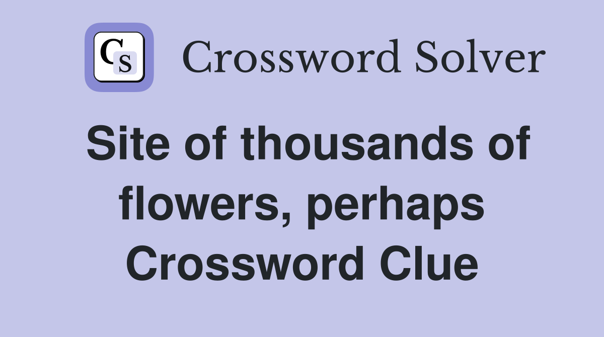 Site of thousands of flowers, perhaps Crossword Clue