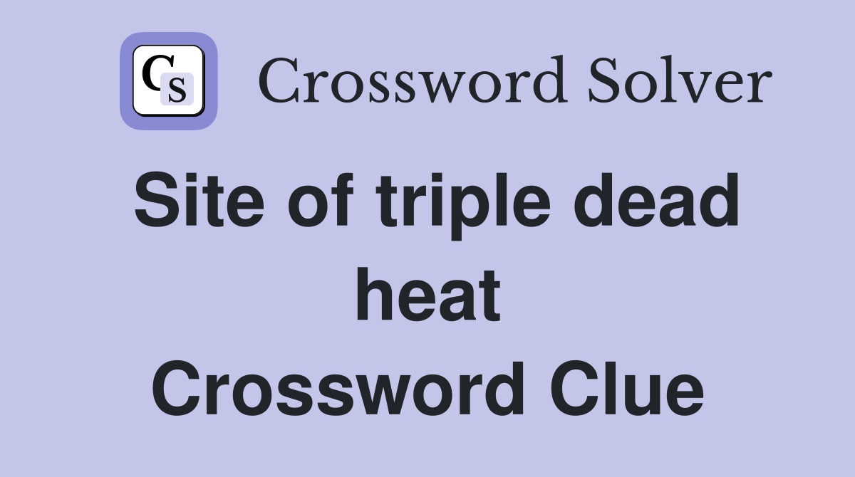 Site of triple dead heat Crossword Clue