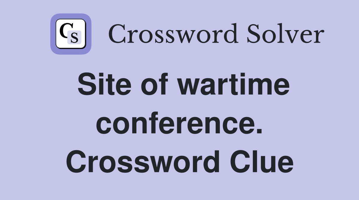 Site of wartime conference. Crossword Clue