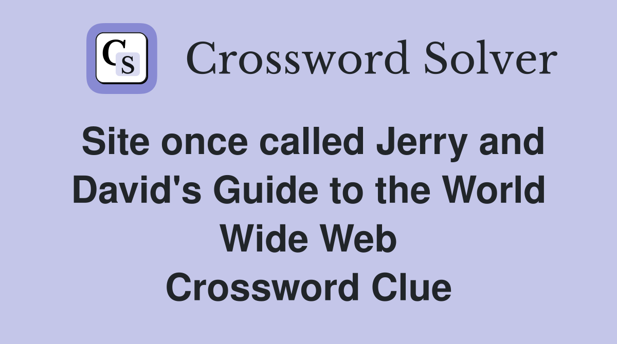 Site once called Jerry and David's Guide to the World Wide Web Crossword Clue