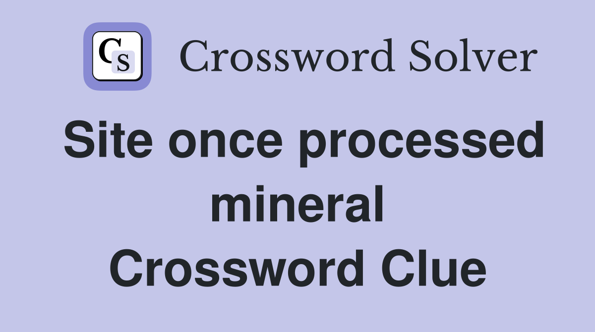 Site once processed mineral Crossword Clue