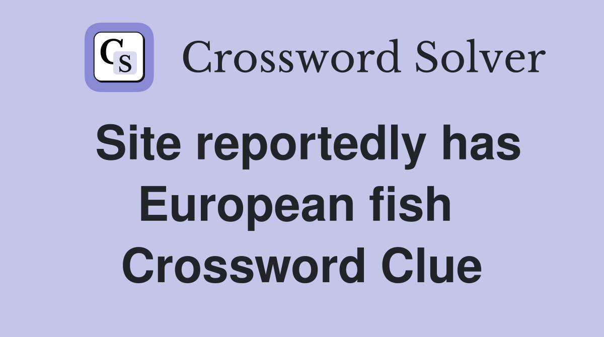 Site reportedly has European fish  Crossword Clue