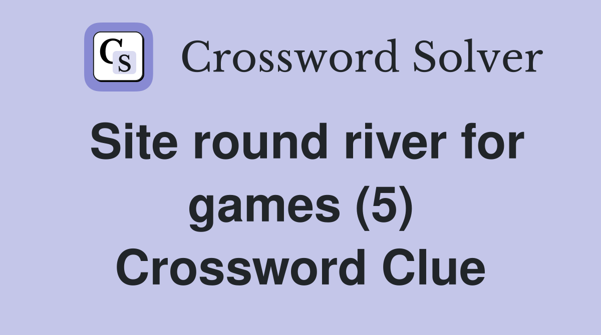 Site round river for games (5) Crossword Clue